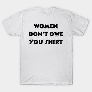 Women don't owe your shirt T-Shirt